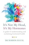 It's Not My Head, It's My Hormones: A guide to understanding and reclaiming hormone health (English Edition)