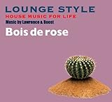 LOUNGE STYLE~HOUSE MUSIC FOR LIFE:Bois de rose by Lawrence&Boost