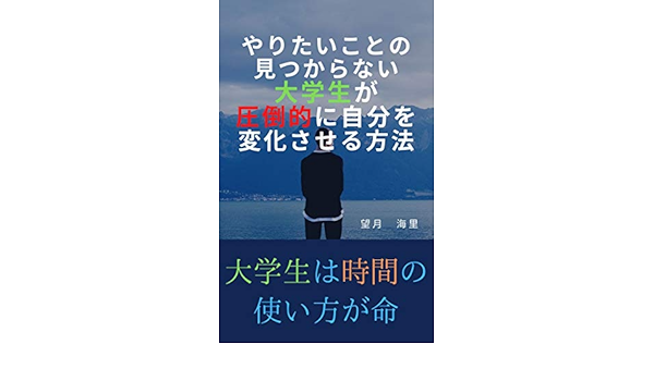 Amazon Co Jp やりたいことの見つからない大学生が圧倒的に自分を変化させる方法 大学生は時間の使い方が命 Ebook 望月 海里 本