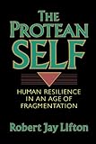 The Protean Self: Human Resilience In An Age Of Fragmentation