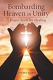 Bombarding Heaven in Unity: A Prayer Book for Healing (English Edition)