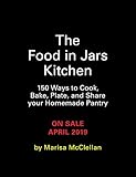 The Food in Jars Kitchen: 140 Ways to Cook, Bake, Plate, and Share Your Homemade Pantry