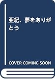 亜紀、夢をありがとう