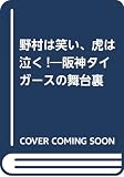 野村は笑い、虎は泣く!: 阪神タイガ-スの舞台裏