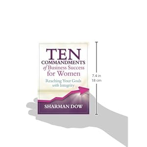 Ten Commandments of Business Success for Women: Reaching Your Goals With Integrity