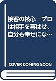 接客の核心: プロは相手を喜ばせ、自分も幸せになる (21世紀ブックス)
