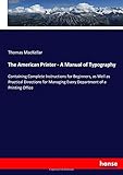 The American Printer - A Manual of Typography: Containing Complete Instructions for Beginners, as Well as Practical Directions for Managing Every Department of a Printing Office