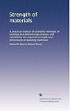 Strength of materials: A practical manual of scientific methods of locating and determining stresses and calculating the required strength and dimensions of building materials