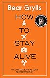 How to Stay Alive: The Ultimate Survival Guide for Any Situation