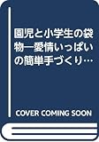 園児と小学生の袋物: 愛情いっぱいの簡単手づくり作品集 (手づくりお母さんシリーズ)