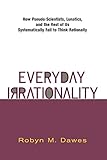 Everyday Irrationality: How Pseudo- Scientists, Lunatics, And The Rest Of Us Systematically Fail To Think Rationally