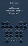A History of Franciscan Education (C. 1210-1517) (Education and Society in the Middle Ages and Renaissance) A History of Franciscan Education (C. 1210-1517) (Education and Society in the Middle Ages and Renaissance)