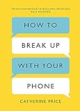 How to Break Up With Your Phone: The 30-Day Plan to Take Back Your Life