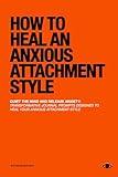 How To Heal An Anxious Attachment Style: A Self Therapy Journal to Conquer Anxiety & Become Secure in Relationships