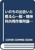 いのちの出会いと甦る心: 脱・精神科共同作業所論へのプレリュ-ド