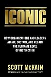 ICONIC: How Organizations and Leaders Attain, Sustain, and Regain the Highest Level of Distinction (English Edition)