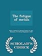 The Fatigue of Metals - Scholar's Choice Edition