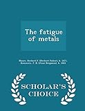 The Fatigue of Metals - Scholar's Choice Edition