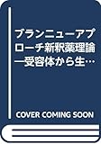 ブランニューアプローチ新釈薬理論: 受容体から生体、疾患、そして薬の関係を考える