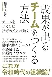 成果が出るチームをつくる方法 チームをつくれば指示なく人は動く[リーダーが育ち、メンバーが自ら考えて勝手に動くチームを生み続けた実践的ノウハウ]