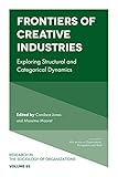 Frontiers of Creative Industries: Exploring Structural and Categorical Dynamics (Research in the Sociology of Organizations)