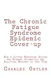 The Chronic Fatigue Syndrome Epidemic Cover-Up: How a Little Newspaper Solved the Biggest Scientific and Political Mystery of Our Time