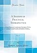 A System of Practical Therapeutics, Vol. 1: General Therapeutic Considerations, Prescription, Writing, Remedial Measures Other Than Drugs, Preventive Medicine, Diathetic Diseases and Diseases of Nutrition (Classic Reprint)