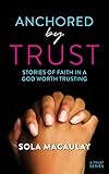 Anchored by Trust: Stories of faith in a God worth trusting (English Edition)
