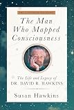 The Man Who Mapped Consciousness: The Life and Legacy of Dr. David R. Hawkins; The Authorized Biography