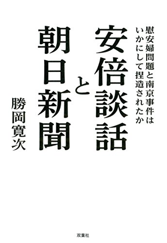 安倍談話と朝日新聞 慰安婦問題と南京事件はいかにして捏造されたか 安倍談話と朝日新聞 慰安婦問題と南京事件はいかにして捏造されたか