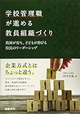 学校管理職が進める教員組織づくり: 教師が育ち,子どもが伸びる 校長のリーダーシップ