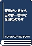 天皇がいるから日本は一番幸せな国なのです