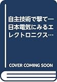 自主技術で撃て: 日本電気にみるエレクトロニクス発展の軌跡