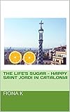 The Life's Sugar - Happy Saint Jordi In Catalonia (English Edition)