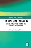 Fundamental Causation: Physics, Metaphysics, and the Deep Structure of the World (Routledge Studies in Metaphysics)