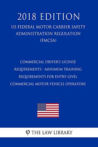 Commercial Driver's License Requirements - Minimum Training Requirements for Entry-Level Commercial Motor Vehicle Operators (US Federal Motor Carrier Safety ... (FMCSA)(2018 Ed (English Edition)の表紙