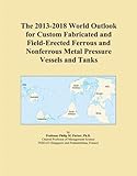The 2013-2018 World Outlook for Custom Fabricated and Field-Erected Ferrous and Nonferrous Metal Pressure Vessels and Tanks