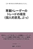 専業トレーダーのトレードの極意　（個人的意見。ぶっ）: この一冊であなたの世界は変わる、たぶん。