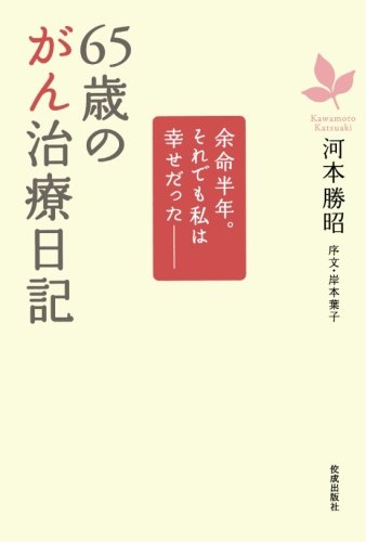 65歳のがん治療日記 余命半年。それでも私は幸せだった―― / 河本 勝昭,岸本 葉子
