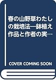 春の山野草わたしの栽培法: 鉢植え作品と作者の実践する栽培法 (別冊趣味の山野草)