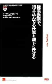 権限委譲 で 抱え込んでる仕事を部下に任せる ハーバード ポケットブック シリーズ トーマス L ブラウン 森 理宇子 柴田 さとみ 上坂 伸一 エム アイ コンサルティンググループ株式会社 本 通販 Amazon