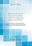 Resolutions of the Conventions Held at Munich, Dresden, Berlin, and Vienna: For the Purpose of Adopting Uniform Methods for Testing Construction Materials with Regard to Their Mechanical Properties (Classic Reprint)