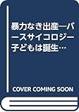 暴力なき出産―バースサイコロジー 子どもは誕生をおぼえている