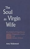 The Soul As Virgin Wife: Mechthild of Magdeburg, Marguerite Porete, and Meister Eckhart (Studies in Spirituality and Theology, Vol 1)