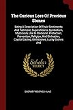 The Curious Lore of Precious Stones: Being a Description of Their Sentiments and Folk Lore, Superstitions, Symbolism, Mysticism, Use in Medicine, Protection, Prevention, Religion, and Divination, Crystal Gazing, Birthstones, Lucky Stones and