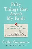 Fifty Things That Aren't My Fault: Essays from the Grown-up Years