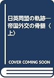 日英同盟の軌跡 上: 帝国外交の骨髄