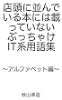 店頭に並んでいる本には載っていない、ぶっちゃけIT系用語集 〜アルファベット編〜