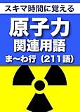 スキマ時間に覚える 原子力関連用語2663語 「リフロー型」Vol.6「ま〜わ行」211語