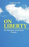 ON LIBERTY - The Philosophy of Individual Freedom: The Philosophy of Individual Freedom Civil & Social Liberty, Liberty of Thought, Individuality & Individual ... Over the Individual (English Edition)